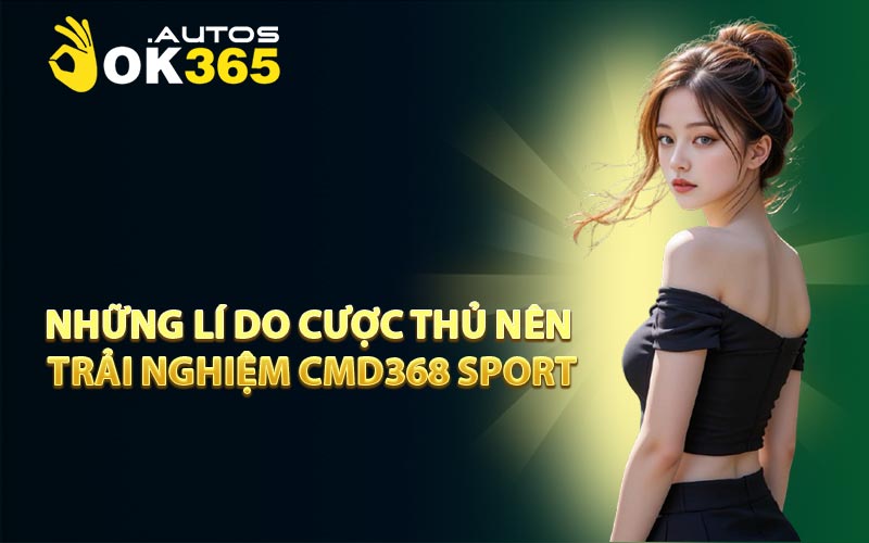 Những lí do cược thủ nên trải nghiệm CMD368 Sport
