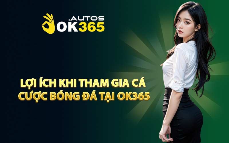 Lợi ích khi tham gia cá cược bóng đá tại OK365