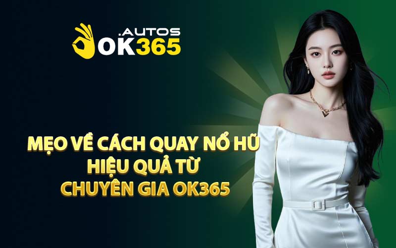 Mẹo Về Cách Quay Nổ Hũ Hiệu Quả Từ Chuyên Gia OK365