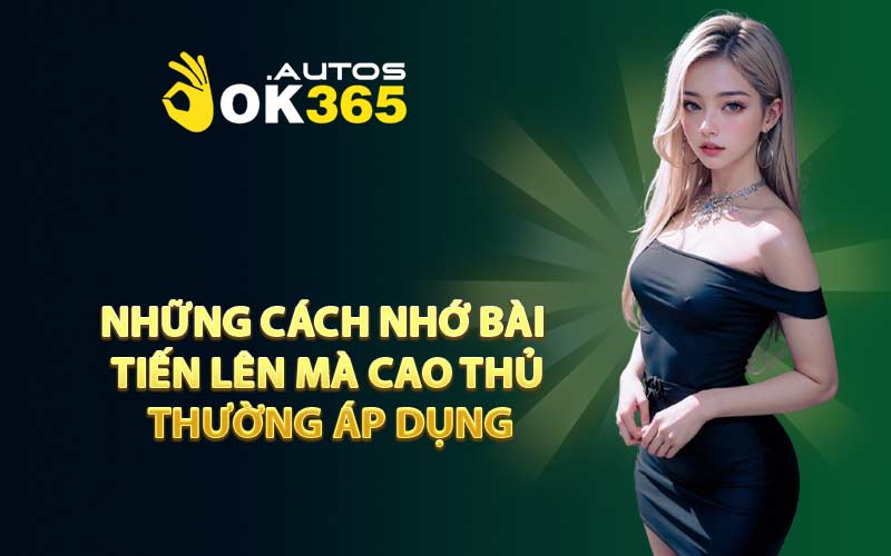 Những Cách Nhớ Bài Tiến Lên Mà Cao Thủ Thường Áp Dụng
