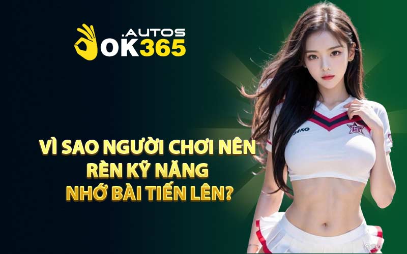 Vì Sao Người Chơi Nên Rèn Kỹ Năng Nhớ Bài Tiến Lên?